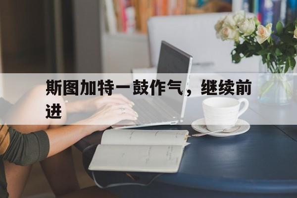 开云体育登录-关于斯图加特一鼓作气，继续前进的信息